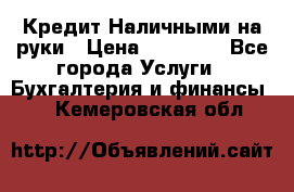 Кредит Наличными на руки › Цена ­ 50 000 - Все города Услуги » Бухгалтерия и финансы   . Кемеровская обл.